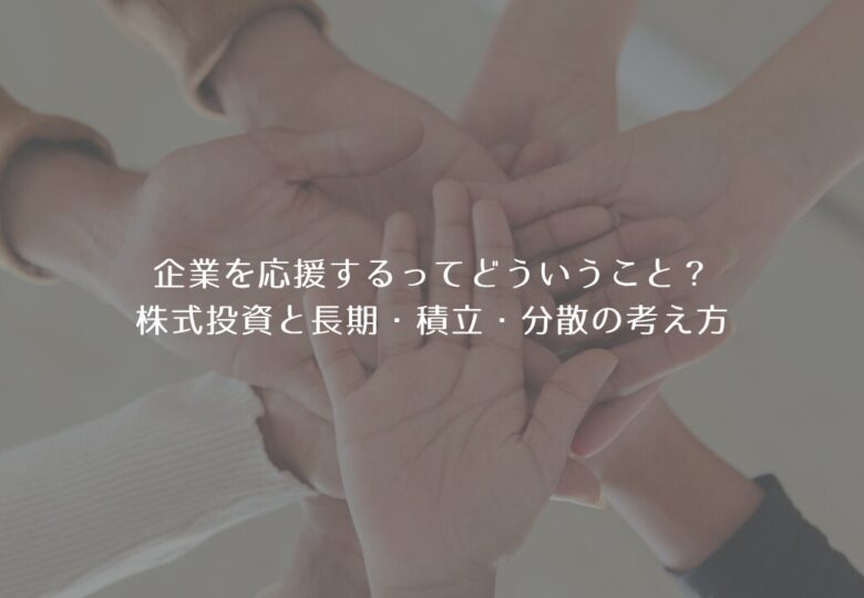 企業を応援するってどういうこと？株式投資と長期・積立・分散の考え方